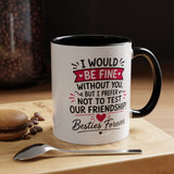 Best Friend Coffee Mug, I Would Be Fine Without You Funny Friendship Cup, Besties Forever Gift for Her, Birthday or Long Distance Present