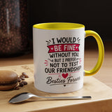 Best Friend Coffee Mug, I Would Be Fine Without You Funny Friendship Cup, Besties Forever Gift for Her, Birthday or Long Distance Present