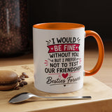 Best Friend Coffee Mug, I Would Be Fine Without You Funny Friendship Cup, Besties Forever Gift for Her, Birthday or Long Distance Present
