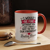 Best Friend Coffee Mug, I Would Be Fine Without You Funny Friendship Cup, Besties Forever Gift for Her, Birthday or Long Distance Present
