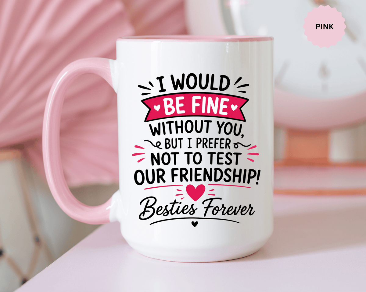 Best Friend Coffee Mug, I Would Be Fine Without You Funny Friendship Cup, Besties Forever Gift for Her, Birthday or Long Distance Present