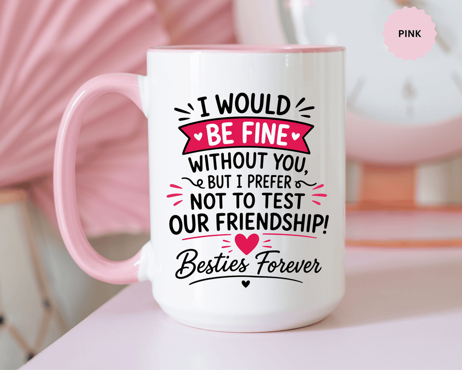 Best Friend Coffee Mug, I Would Be Fine Without You Funny Friendship Cup, Besties Forever Gift for Her, Birthday or Long Distance Present