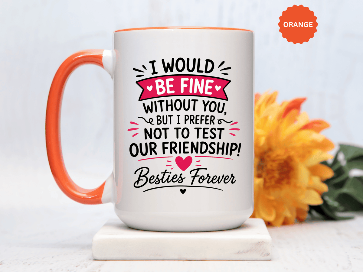 Best Friend Coffee Mug, I Would Be Fine Without You Funny Friendship Cup, Besties Forever Gift for Her, Birthday or Long Distance Present