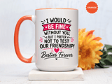 Best Friend Coffee Mug, I Would Be Fine Without You Funny Friendship Cup, Besties Forever Gift for Her, Birthday or Long Distance Present