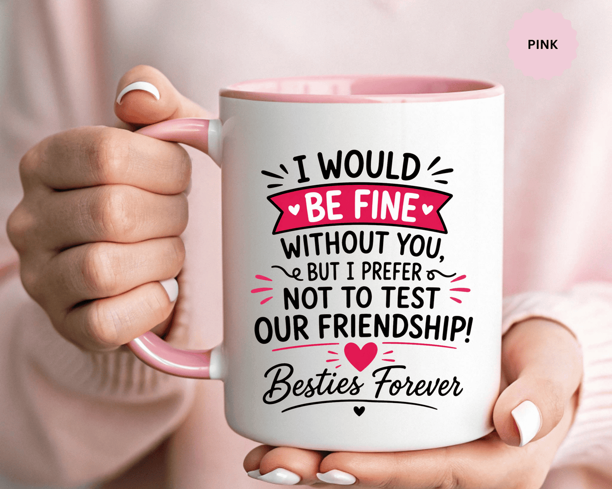 Best Friend Coffee Mug, I Would Be Fine Without You Funny Friendship Cup, Besties Forever Gift for Her, Birthday or Long Distance Present