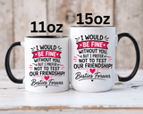 Best Friend Coffee Mug, I Would Be Fine Without You Funny Friendship Cup, Besties Forever Gift for Her, Birthday or Long Distance Present