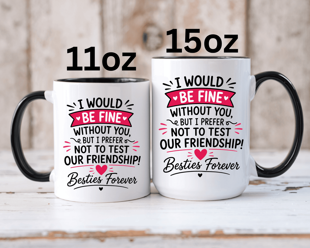 Best Friend Coffee Mug, I Would Be Fine Without You Funny Friendship Cup, Besties Forever Gift for Her, Birthday or Long Distance Present