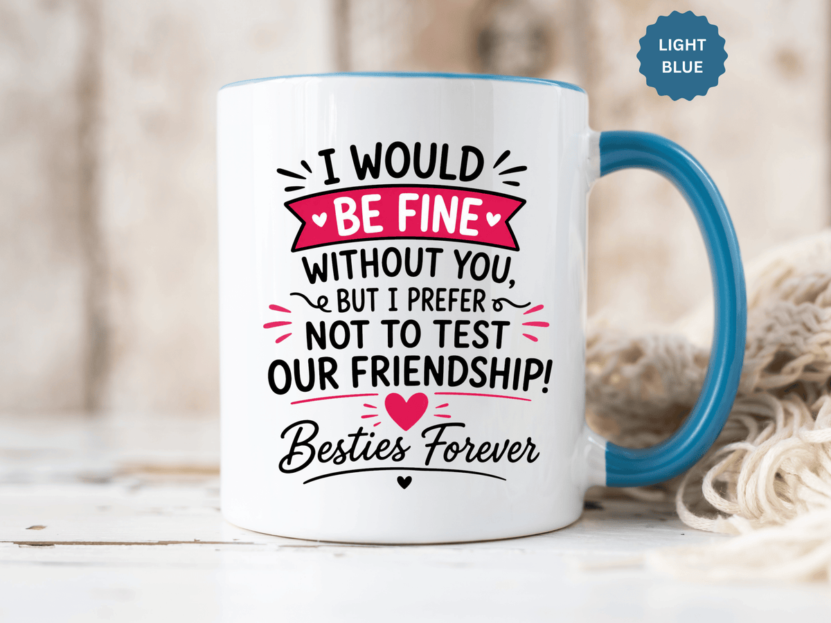 Best Friend Coffee Mug, I Would Be Fine Without You Funny Friendship Cup, Besties Forever Gift for Her, Birthday or Long Distance Present