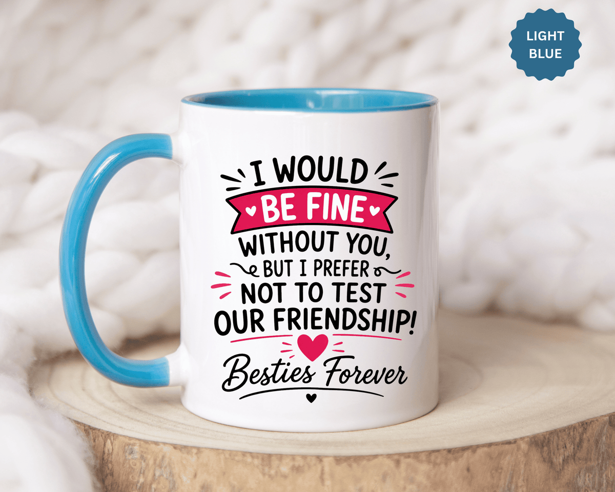 Best Friend Coffee Mug, I Would Be Fine Without You Funny Friendship Cup, Besties Forever Gift for Her, Birthday or Long Distance Present