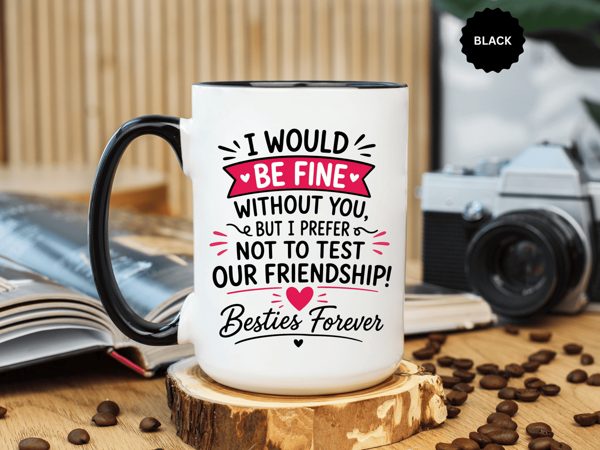 Best Friend Coffee Mug, I Would Be Fine Without You Funny Friendship Cup, Besties Forever Gift for Her, Birthday or Long Distance Present