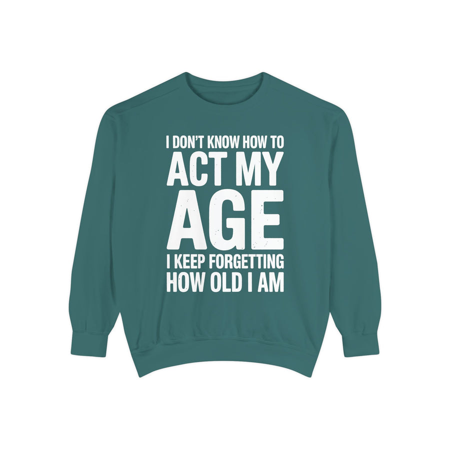 Funny Aging Comfort Colors Sweatshirt, I Don’t Know How to Act My Age Crewneck, Sarcastic Adult Humor Sweatshirt Gift