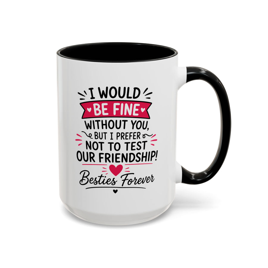 Best Friend Coffee Mug, I Would Be Fine Without You Funny Friendship Cup, Besties Forever Gift for Her, Birthday or Long Distance Present