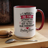 Best Friend Coffee Mug, I Would Be Fine Without You Funny Friendship Cup, Besties Forever Gift for Her, Birthday or Long Distance Present